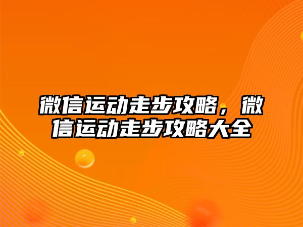 微信運(yùn)動(dòng)走步攻略，微信運(yùn)動(dòng)走步攻略大全