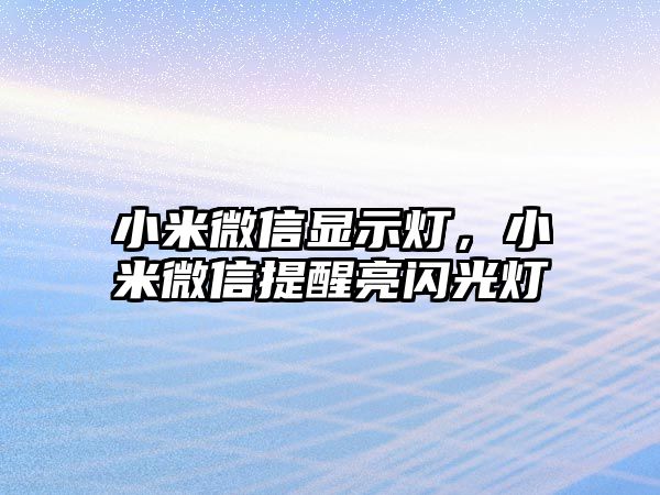 小米微信顯示燈，小米微信提醒亮閃光燈