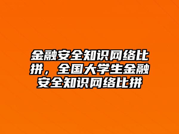 金融安全知識(shí)網(wǎng)絡(luò)比拼，全國(guó)大學(xué)生金融安全知識(shí)網(wǎng)絡(luò)比拼