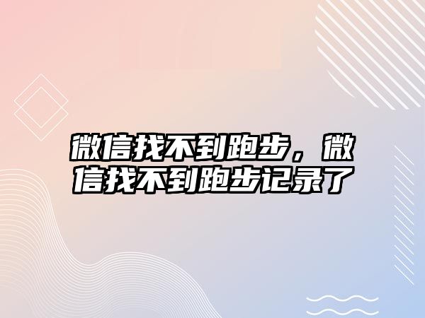 微信找不到跑步，微信找不到跑步記錄了