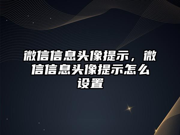 微信信息頭像提示，微信信息頭像提示怎么設(shè)置