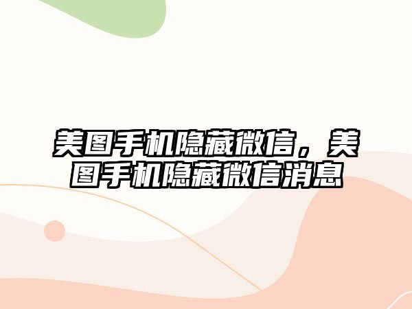 美圖手機隱藏微信，美圖手機隱藏微信消息