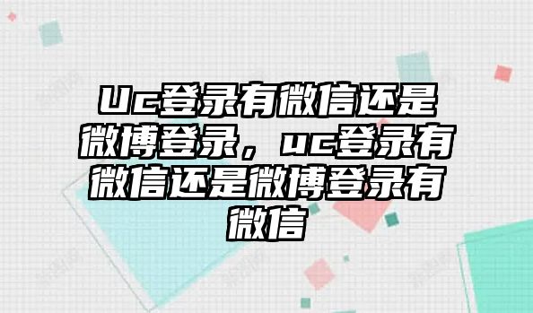 Uc登錄有微信還是微博登錄，uc登錄有微信還是微博登錄有微信