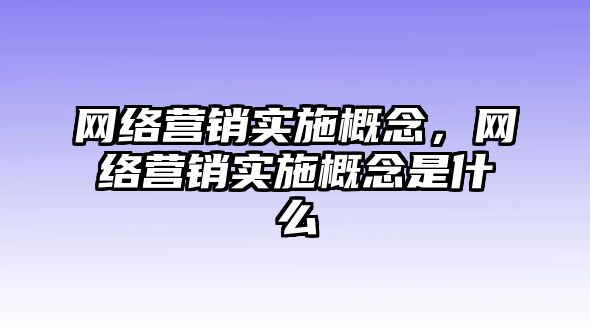 網(wǎng)絡營銷實施概念，網(wǎng)絡營銷實施概念是什么