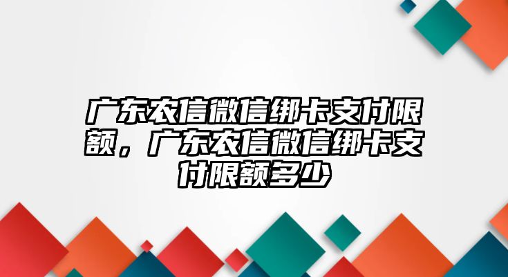 廣東農(nóng)信微信綁卡支付限額，廣東農(nóng)信微信綁卡支付限額多少