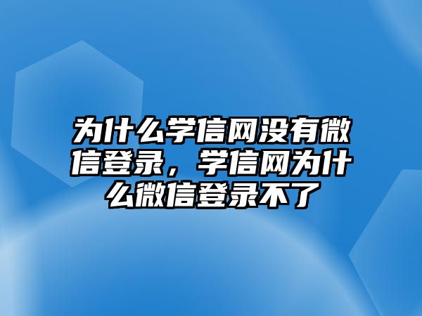 為什么學信網(wǎng)沒有微信登錄，學信網(wǎng)為什么微信登錄不了