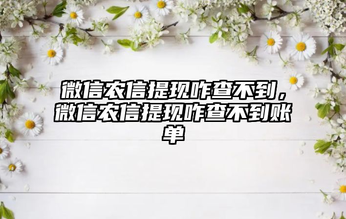 微信農(nóng)信提現(xiàn)咋查不到，微信農(nóng)信提現(xiàn)咋查不到賬單