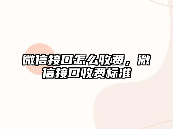 微信接口怎么收費(fèi)，微信接口收費(fèi)標(biāo)準(zhǔn)