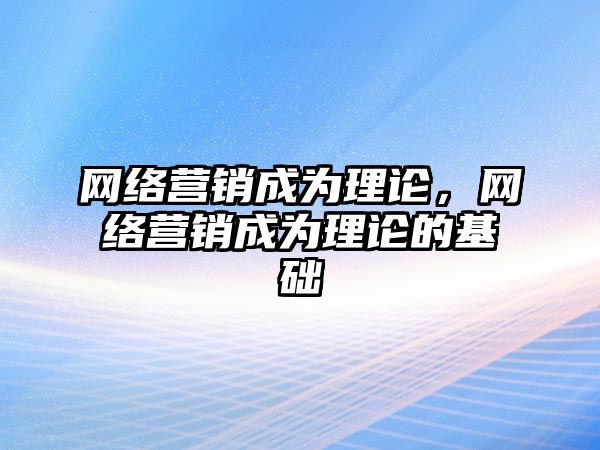 網絡營銷成為理論，網絡營銷成為理論的基礎