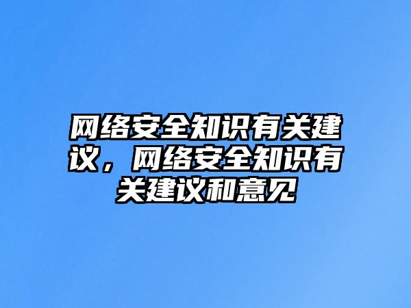 網(wǎng)絡安全知識有關建議，網(wǎng)絡安全知識有關建議和意見