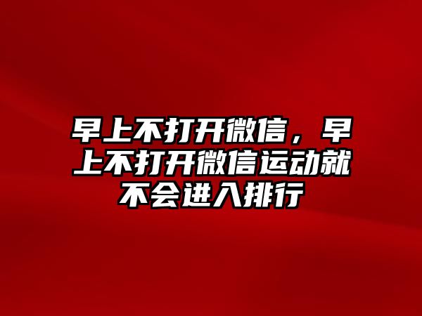 早上不打開微信，早上不打開微信運(yùn)動就不會進(jìn)入排行