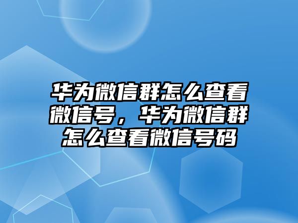 華為微信群怎么查看微信號(hào)，華為微信群怎么查看微信號(hào)碼