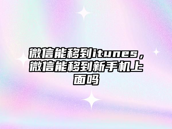 微信能移到itunes，微信能移到新手機(jī)上面嗎