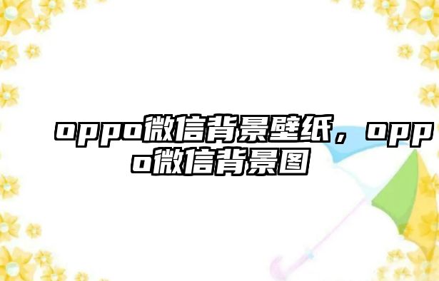 oppo微信背景壁紙，oppo微信背景圖