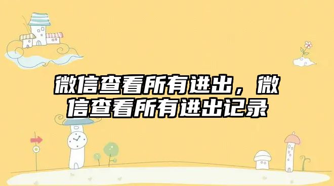 微信查看所有進出，微信查看所有進出記錄