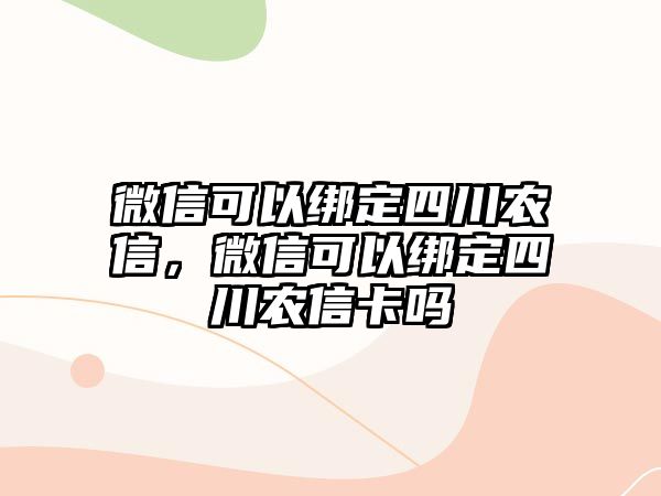 微信可以綁定四川農(nóng)信，微信可以綁定四川農(nóng)信卡嗎