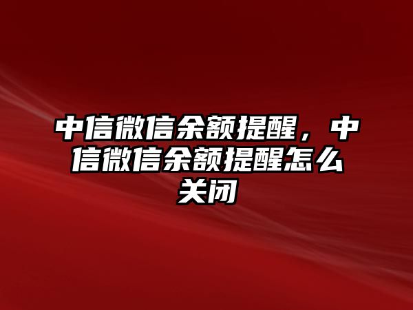 中信微信余額提醒，中信微信余額提醒怎么關(guān)閉