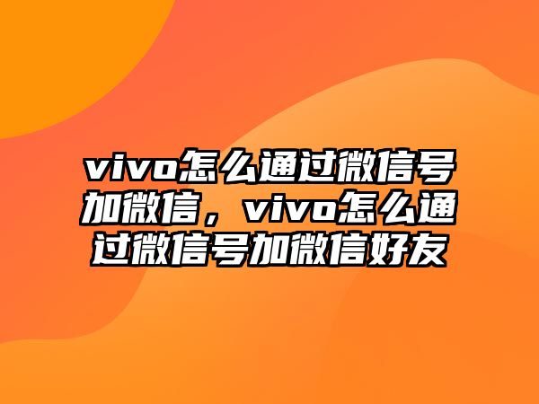 vivo怎么通過微信號加微信，vivo怎么通過微信號加微信好友