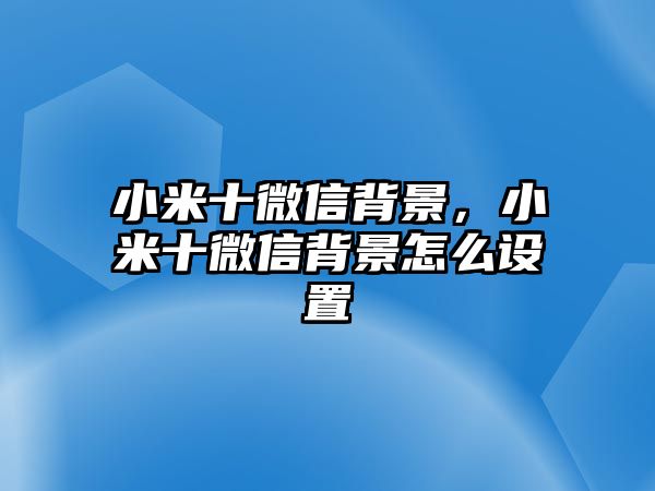 小米十微信背景，小米十微信背景怎么設(shè)置