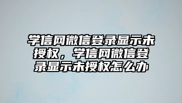 學信網(wǎng)微信登錄顯示未授權(quán)，學信網(wǎng)微信登錄顯示未授權(quán)怎么辦