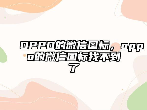 OPPO的微信圖標(biāo)，oppo的微信圖標(biāo)找不到了