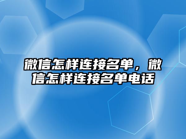 微信怎樣連接名單，微信怎樣連接名單電話