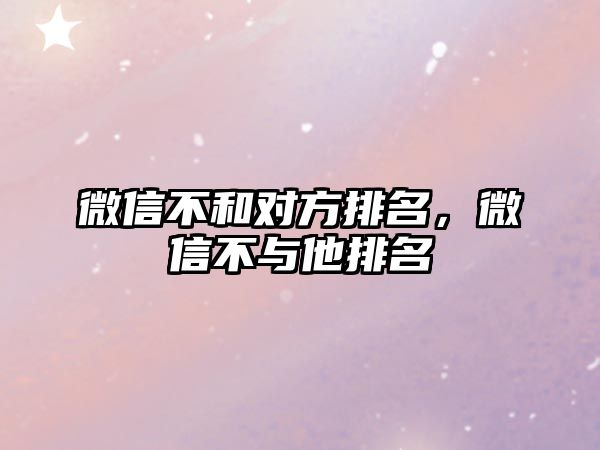 微信不和對(duì)方排名，微信不與他排名