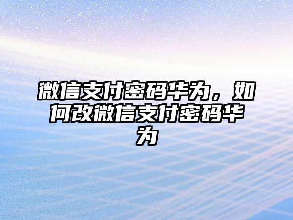 微信支付密碼華為，如何改微信支付密碼華為