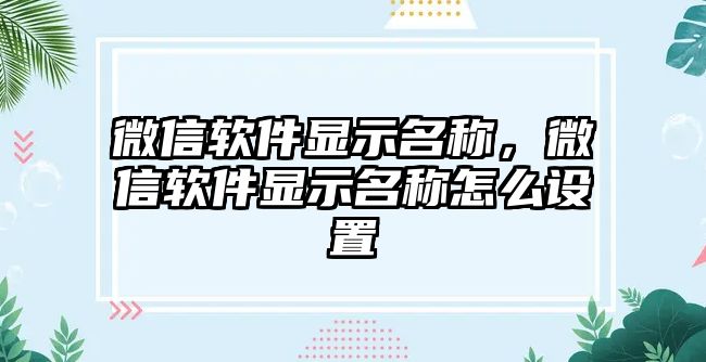 微信軟件顯示名稱，微信軟件顯示名稱怎么設(shè)置