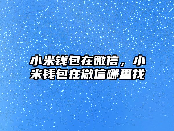 小米錢包在微信，小米錢包在微信哪里找