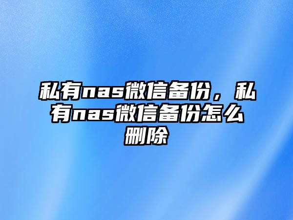 私有nas微信備份，私有nas微信備份怎么刪除