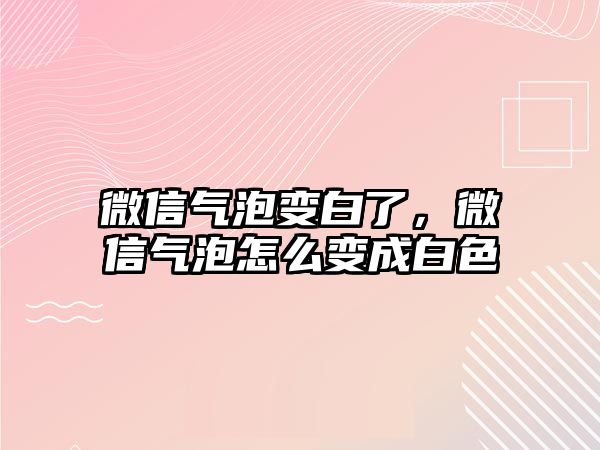 微信氣泡變白了，微信氣泡怎么變成白色