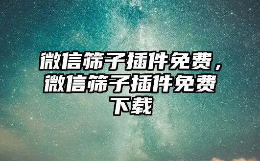 微信篩子插件免費(fèi)，微信篩子插件免費(fèi)下載