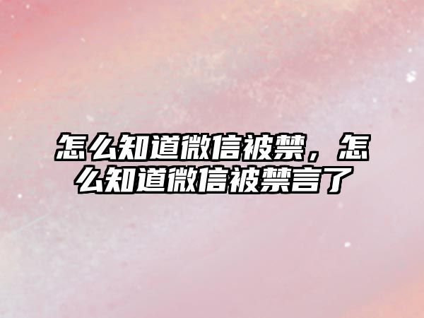 怎么知道微信被禁，怎么知道微信被禁言了