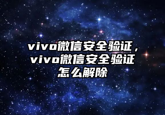 vivo微信安全驗證，vivo微信安全驗證怎么解除