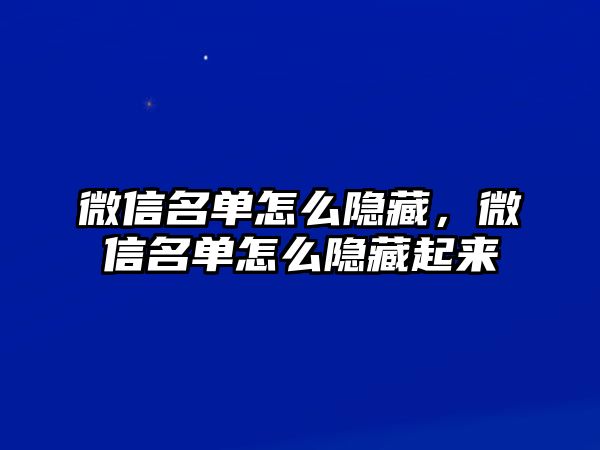 微信名單怎么隱藏，微信名單怎么隱藏起來(lái)