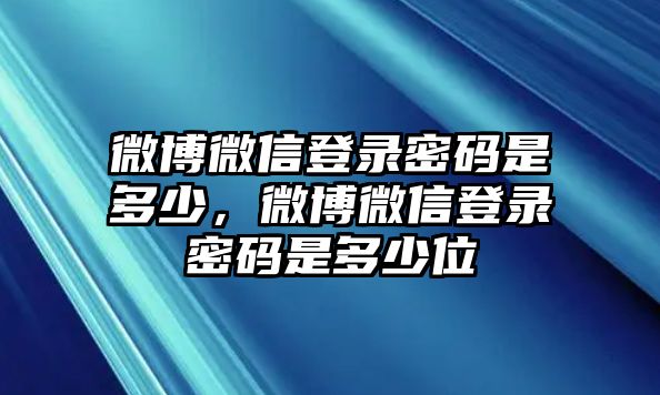 微博微信登錄密碼是多少，微博微信登錄密碼是多少位