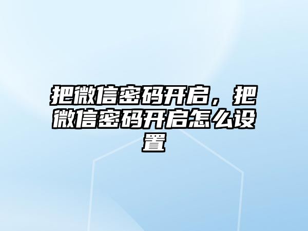 把微信密碼開(kāi)啟，把微信密碼開(kāi)啟怎么設(shè)置