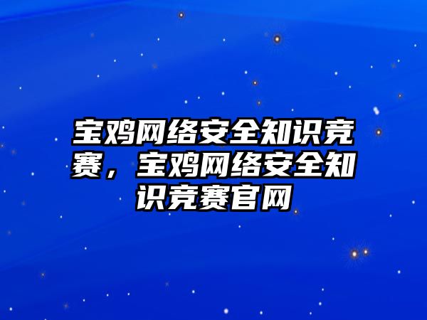 寶雞網(wǎng)絡(luò)安全知識競賽，寶雞網(wǎng)絡(luò)安全知識競賽官網(wǎng)