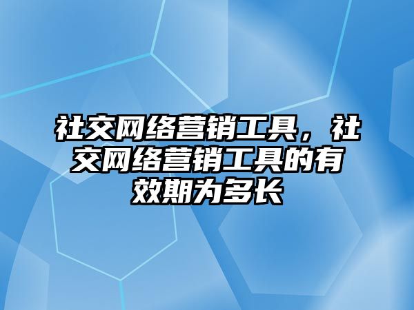 社交網(wǎng)絡(luò)營銷工具，社交網(wǎng)絡(luò)營銷工具的有效期為多長