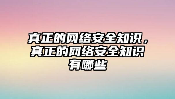 真正的網(wǎng)絡(luò)安全知識(shí)，真正的網(wǎng)絡(luò)安全知識(shí)有哪些