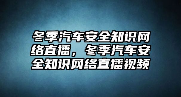 冬季汽車安全知識(shí)網(wǎng)絡(luò)直播，冬季汽車安全知識(shí)網(wǎng)絡(luò)直播視頻