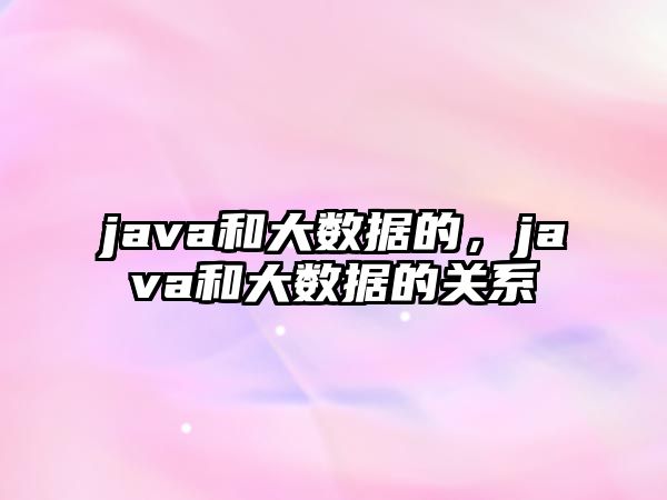 java和大數(shù)據(jù)的，java和大數(shù)據(jù)的關(guān)系