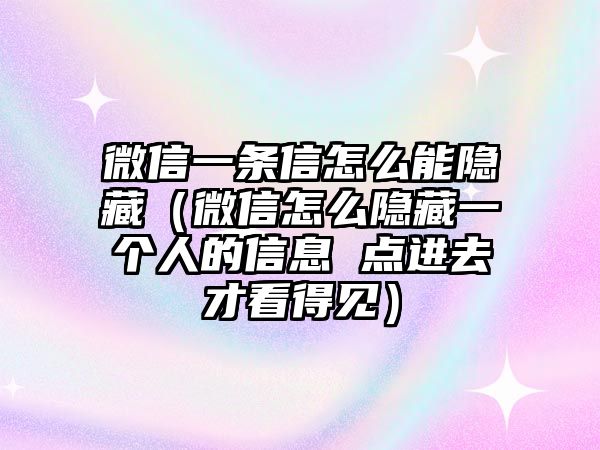 微信一條信怎么能隱藏（微信怎么隱藏一個(gè)人的信息 點(diǎn)進(jìn)去才看得見）