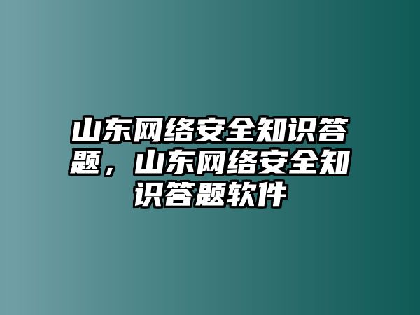 山東網(wǎng)絡(luò)安全知識(shí)答題，山東網(wǎng)絡(luò)安全知識(shí)答題軟件