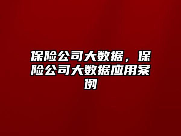 保險公司大數(shù)據(jù)，保險公司大數(shù)據(jù)應(yīng)用案例