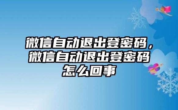 微信自動退出登密碼，微信自動退出登密碼怎么回事