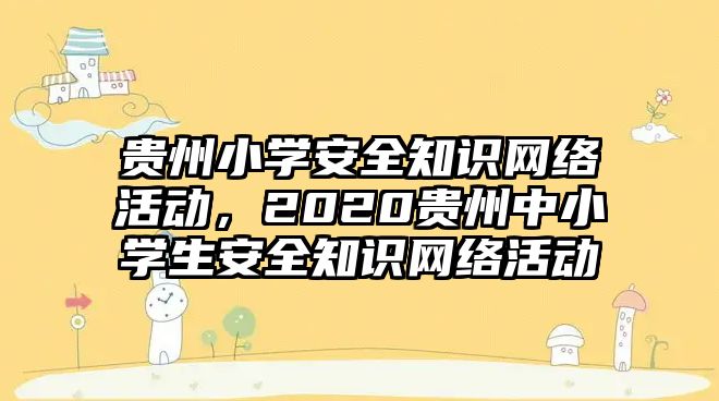 貴州小學(xué)安全知識(shí)網(wǎng)絡(luò)活動(dòng)，2020貴州中小學(xué)生安全知識(shí)網(wǎng)絡(luò)活動(dòng)