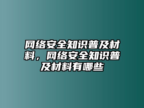 網(wǎng)絡(luò)安全知識(shí)普及材料，網(wǎng)絡(luò)安全知識(shí)普及材料有哪些