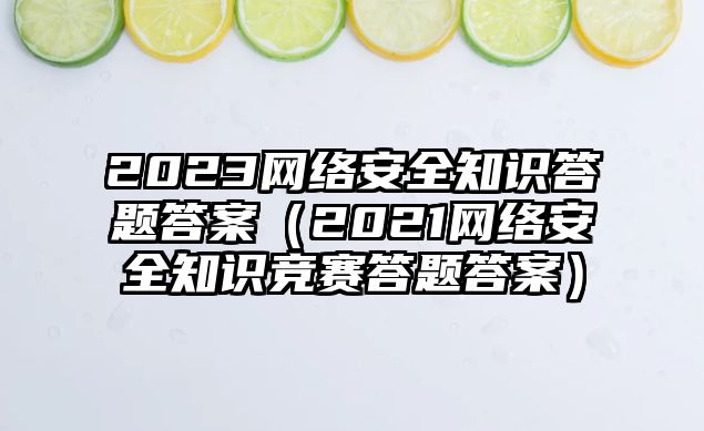 2023網(wǎng)絡安全知識答題答案（2021網(wǎng)絡安全知識競賽答題答案）